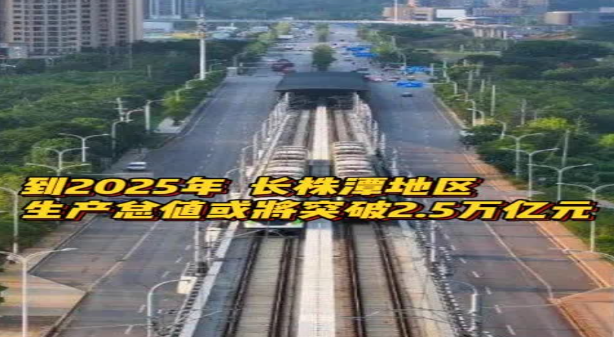 到2025年，长株潭地区生产总值或将突破2.5万亿元